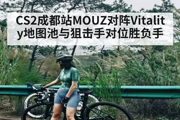 CS2成都站MOUZ对阵Vitality地图池与狙击手对位胜负手
