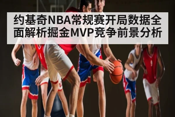 约基奇NBA常规赛开局数据全面解析掘金MVP竞争前景分析