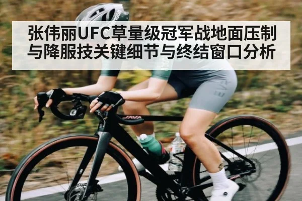 张伟丽UFC草量级冠军战地面压制与降服技关键细节与终结窗口分析