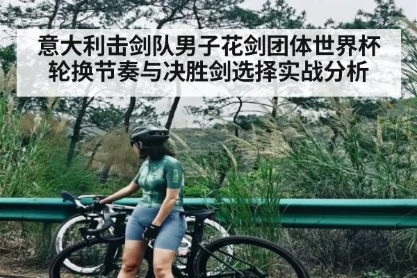 意大利击剑队男子花剑团体世界杯轮换节奏与决胜剑选择实战分析