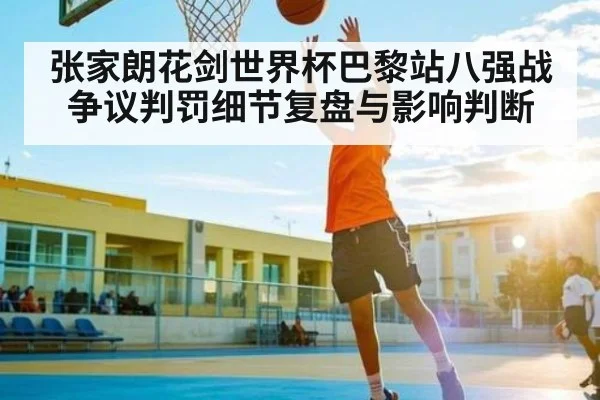 张家朗花剑世界杯巴黎站八强战争议判罚细节复盘与影响判断